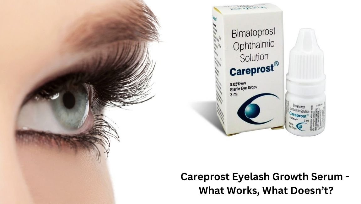 Careprost Eyelash Growth Serum – What Works, What Doesn’t?